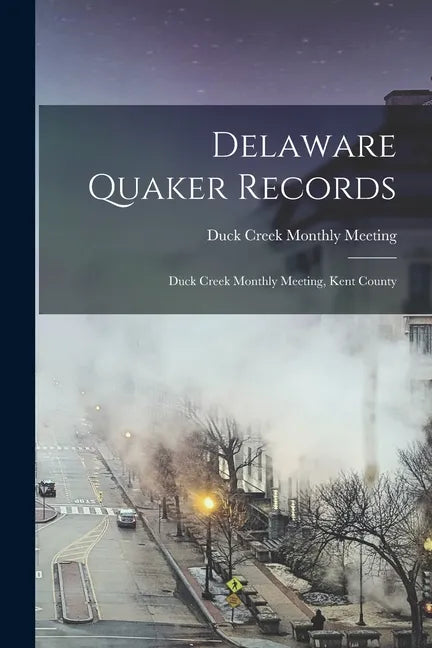 Delaware Quaker Records: Duck Creek Monthly Meeting, Kent County - Paperback