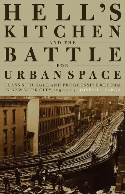 Hell's Kitchen and the Battle for Urban Space: Class Struggle and Progressive Reform in New York City, 1894-1914 - Paperback