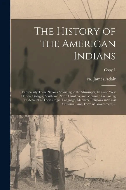 The History of the American Indians;: Particularly Those Nations Adjoining to the Mississippi, East and West Florida, Georgia, South and North Carolin - Paperback