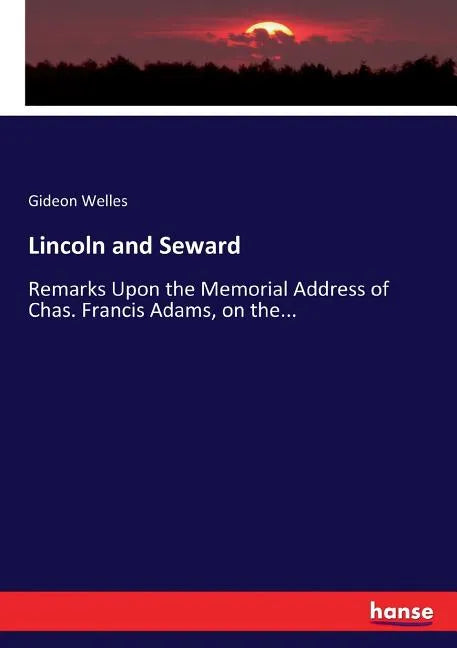 Lincoln and Seward: Remarks Upon the Memorial Address of Chas. Francis Adams, on the... - Paperback
