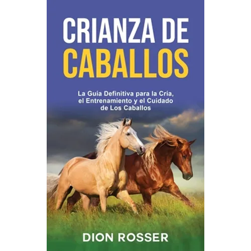 Crianza de caballos: La guía definitiva para la cría, el entrenamiento y el cuidado de los caballos - Hardcover