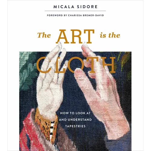 The Art Is the Cloth: How to Look at and Understand Tapestries - Hardcover