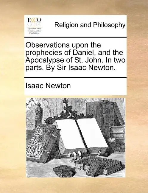 Observations Upon the Prophecies of Daniel, and the Apocalypse of St. John. in Two Parts. by Sir Isaac Newton. - Paperback
