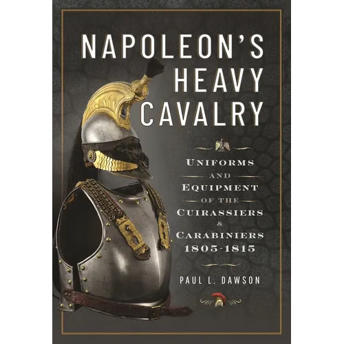 Napoleon's Heavy Cavalry: Uniforms and Equipment of the Cuirassiers and Carabiniers, 1805-1815 - Hardcover