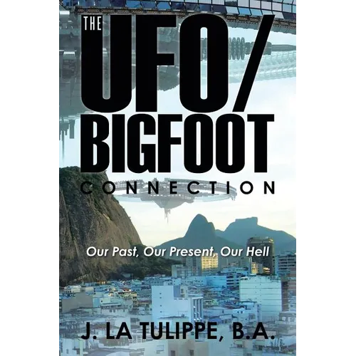 The UFO/Bigfoot Connection: Our Past, Our Present, Our Hell - Paperback