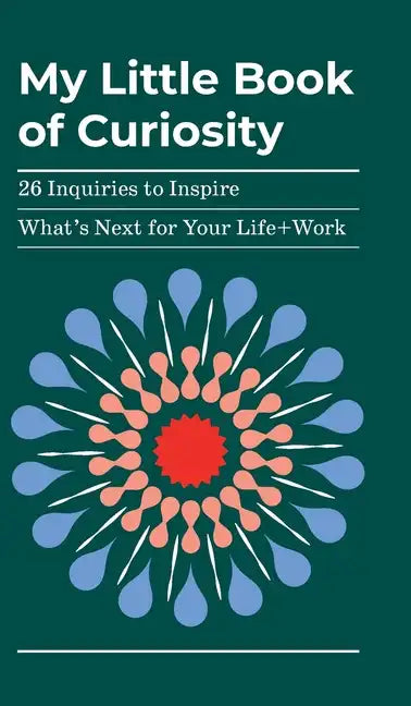 My Little Book of Curiosity: 26 Inquiries to Inspire What's Next For Your Life+Work - Hardcover
