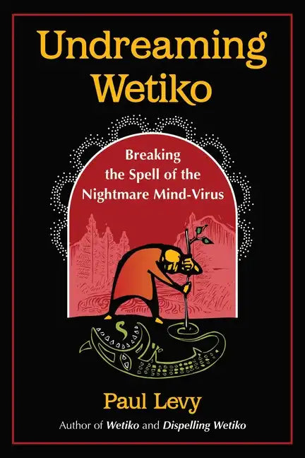 Undreaming Wetiko: Breaking the Spell of the Nightmare Mind-Virus - Paperback