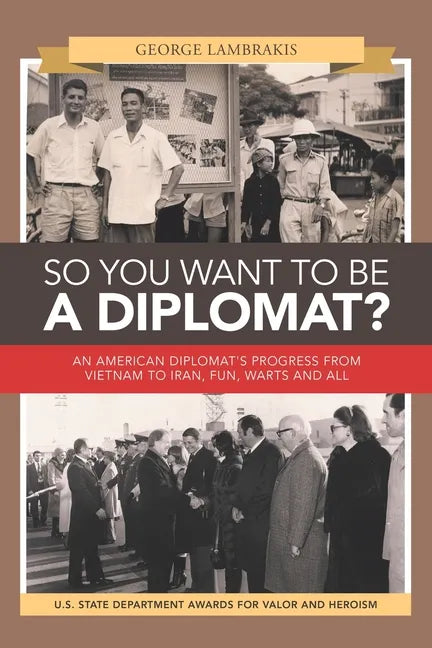 So You Want to Be a Diplomat?: An American Diplomat's Progress from Vietnam to Iran, Fun, Warts and All. - Paperback