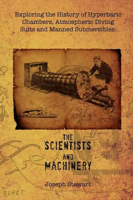 Exploring the History of Hyperbaric Chambers, Atmospheric Diving Suits and Manned Submersibles: The Scientists and Machinery - Paperback