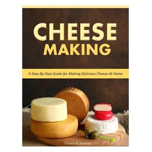 Cheese Making: Step-By-Step Guide for Making Delicious Cheese At Home - Paperback