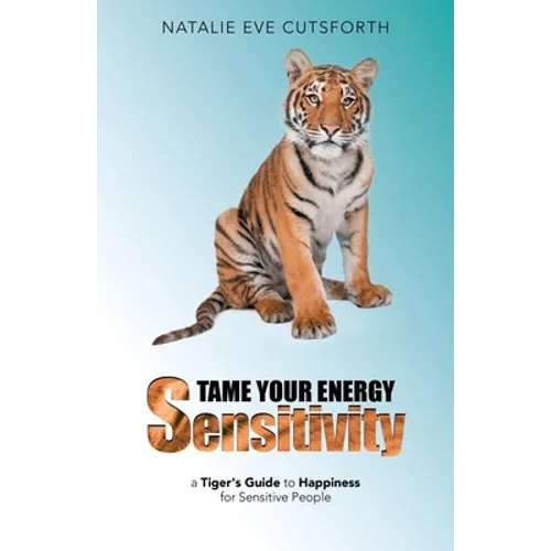 Tame Your Energy Sensitivity: A Tiger's Guide to Happiness for Sensitive People - Paperback