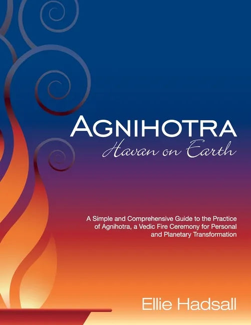 Agnihotra: Havan on Earth: A simple and comprehensive guide to the practice of Agnihotra, a Vedic fire ceremony for personal and planetary healing - Paperback