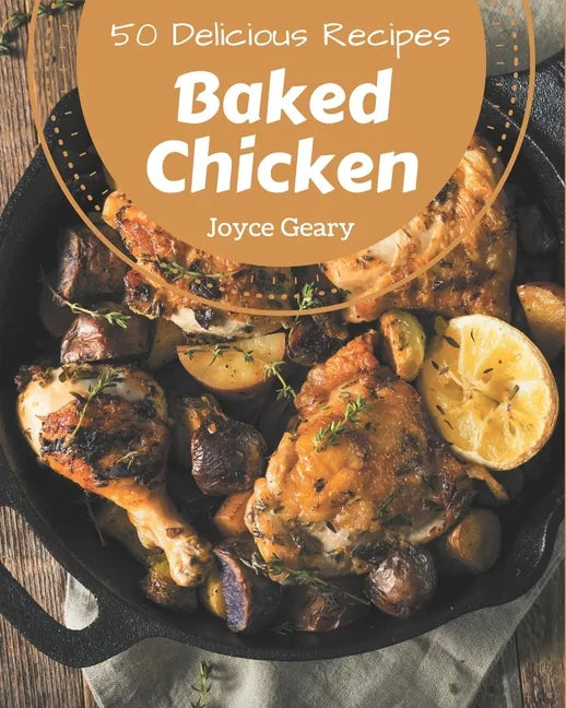 50 Delicious Baked Chicken Recipes: A Must-have Baked Chicken Cookbook for Everyone - Paperback