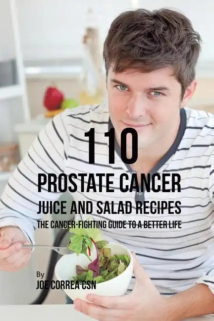 110 Prostate Cancer Juice and Salad Recipes: The Cancer-Fighting Guide to a Better Life - Paperback