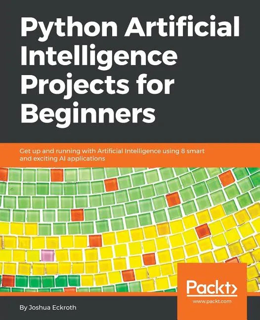 Python Artificial Intelligence Projects for Beginners: Get up and running with Artificial Intelligence using 8 smart and exciting AI applications - Paperback