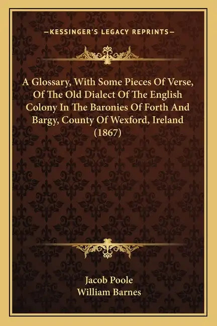 A Glossary, with Some Pieces of Verse, of the Old Dialect of the English Colony in the Baronies of Forth and Bargy, County of Wexford, Ireland (1867) - Paperback