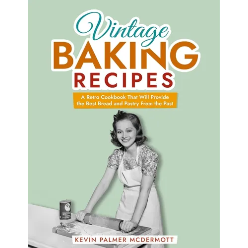 Vintage Baking Recipes: A Retro Cookbook That Will Provide the Best Bread and Pastry From the Past - Paperback