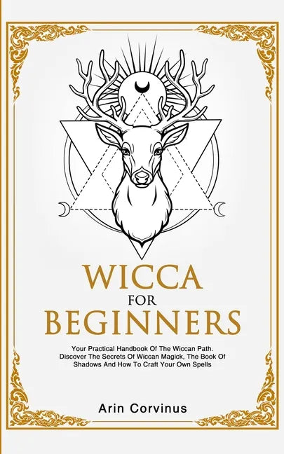 Wicca For Beginners: Your Practical Handbook of The Wiccan Path. Discover the Secrets of Wiccan Magick and Spells and How to craft Your Book of Shadow - Paperback