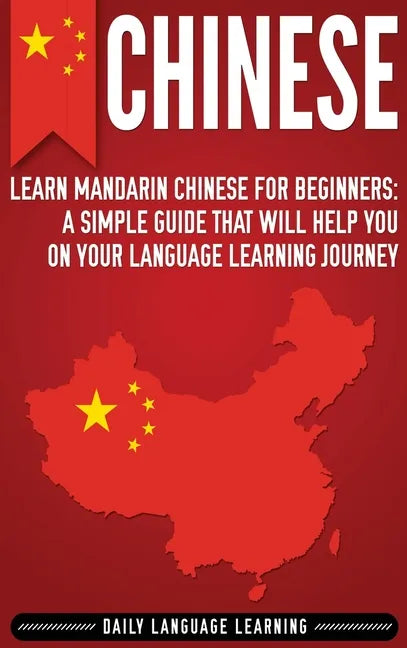 Chinese: Learn Mandarin Chinese for Beginners: A Simple Guide That Will Help You on Your Language Learning Journey - Hardcover