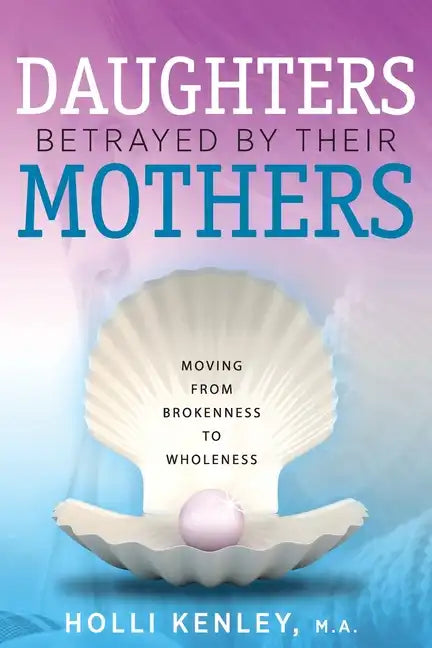 Daughters Betrayed By Their Mothers: Moving From Brokenness To Wholeness - Paperback