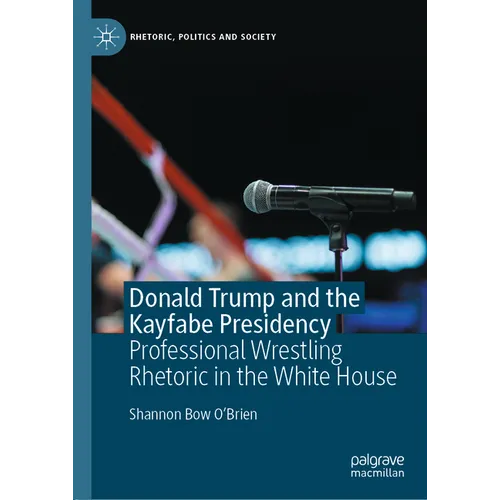 Donald Trump and the Kayfabe Presidency: Professional Wrestling Rhetoric in the White House - Hardcover