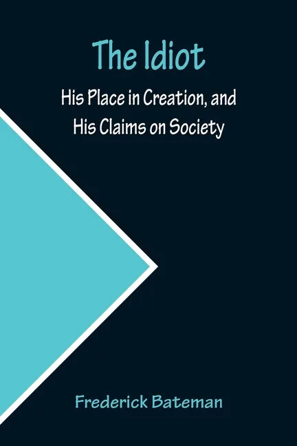 The Idiot; His Place in Creation, and His Claims on Society - Paperback