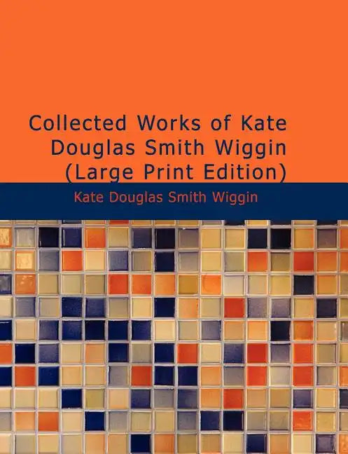 Collected Works of Kate Douglas Smith Wiggin - Paperback