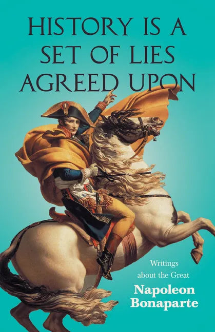 History is a Set of Lies Agreed Upon - Writings about the Great Napoleon Bonaparte - Paperback