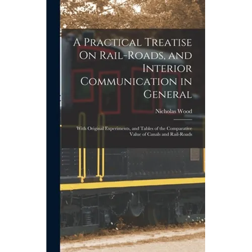 A Practical Treatise On Rail-Roads, and Interior Communication in General: With Original Experiments, and Tables of the Comparative Value of Canals an - Hardcover