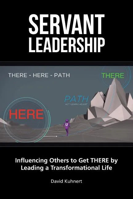 Servant Leadership: Influencing Others to Get There by Leading a Trans - Paperback
