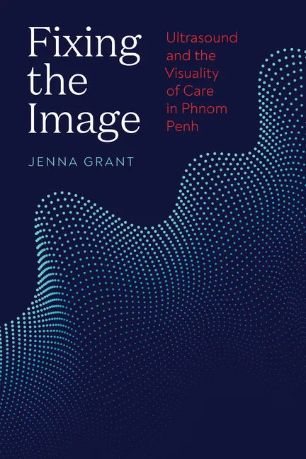 Fixing the Image: Ultrasound and the Visuality of Care in Phnom Penh - Paperback