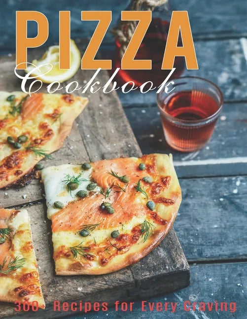 Pizza Cookbook: 300+ Recipes for Every Craving - Paperback