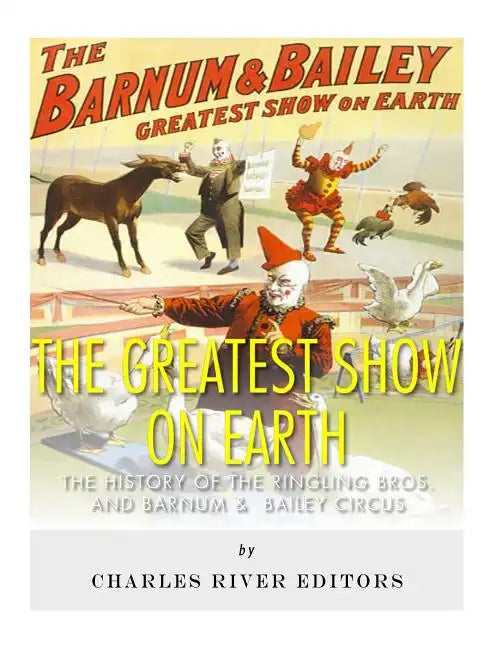 The Greatest Show on Earth: The History of the Ringling Bros. and Barnum & Bailey Circus - Paperback