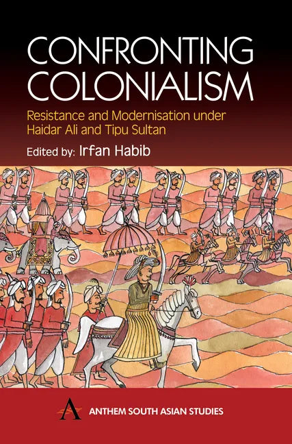 Confronting Colonialism: Resistance and Modernization Under Haidar Ali & Tipu Sultan - Paperback