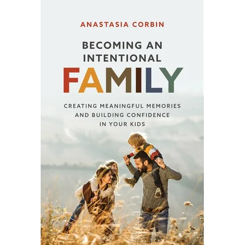 Becoming An Intentional Family: Creating Meaningful Memories And Building Confidence In Your Kids - Paperback