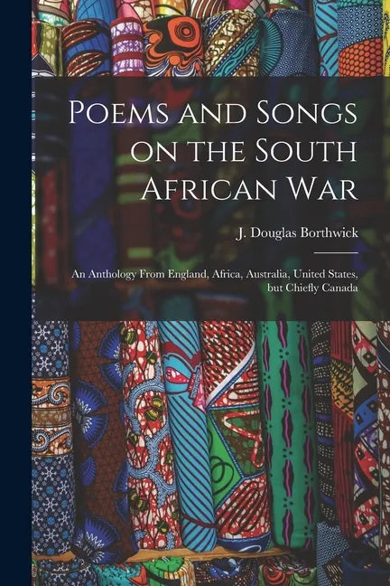 Poems and Songs on the South African War: an Anthology From England, Africa, Australia, United States, but Chiefly Canada - Paperback