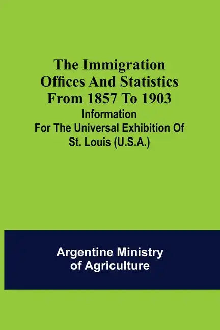 The immigration offices and statistics from 1857 to 1903; Information for the Universal Exhibition of St. Louis (U.S.A.) - Paperback