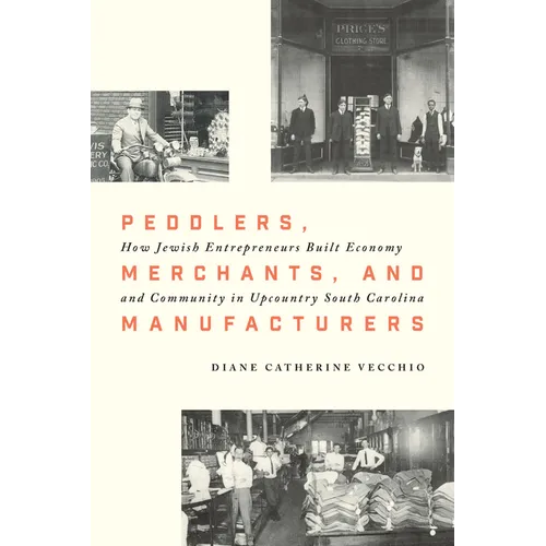 Peddlers, Merchants, and Manufacturers: How Jewish Entrepreneurs Built Economy and Community in Upcountry South Carolina - Hardcover