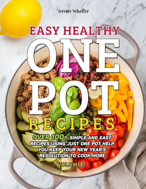 Easy Healthy One Pot Recipes: Over 100+ Simple and Easy Recipes Using Just One Pot help you keep your New Year's resolution to Cook More (Volume 2) - Paperback