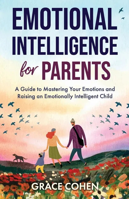 Emotional Intelligence for Parents: A Guide to Mastering Your Emotions and Raising an Emotionally Intelligent Child - Paperback