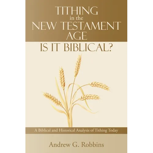 Tithing in the New Testament Age: Is It Biblical?: A Biblical and Historical Analysis of Tithing Today - Paperback