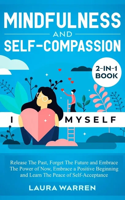 Mindfulness and Self-Compassion 2-in-1 Book: Release The Past, Forget The Future and Embrace The Power of Now, Embrace a Positive Beginning and Learn - Hardcover