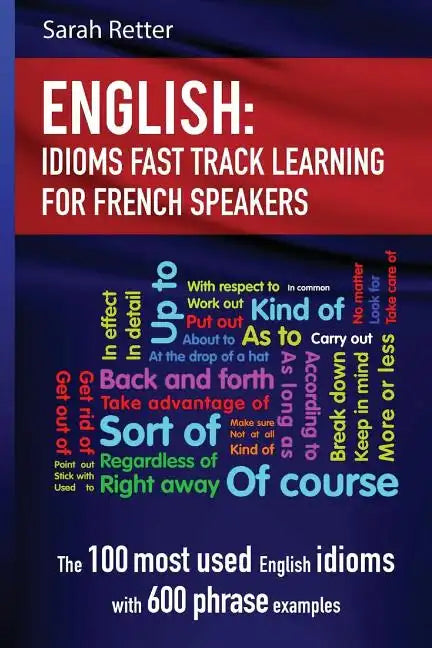 English: Idioms Fast Track Learning for French Speakers: The 100 most used English idioms with 600 phrase examples - Paperback