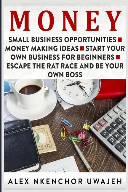 Money: Small Business Opportunities - Money Making Ideas - Start Your Own Business for Beginners - Escape the Rat Race and Be Your Own Boss - Paperback