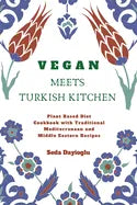 Vegan Meets Turkish Kitchen: Plant Based Diet Cookbook with Traditional Mediterranean and Middle Eastern Recipes - Paperback