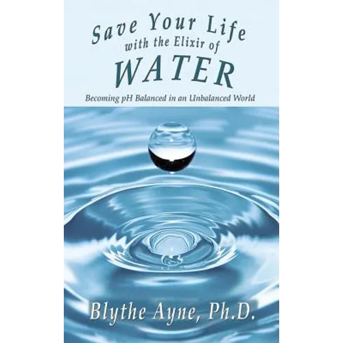 Save Your Life with the Elixir of Water: Becoming pH Balanced in an Unbalanced World - Hardcover