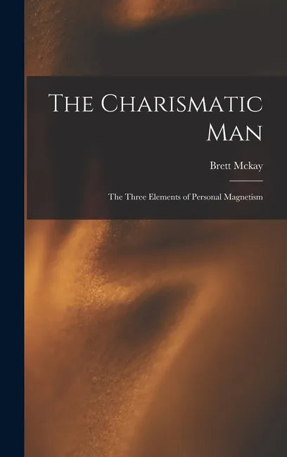 The Charismatic Man: The Three Elements of Personal Magnetism - Hardcover