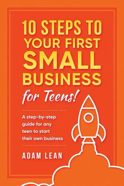 10 Steps to Your First Small Business (For Teens): A step-by-step guide for any teen to start their own business - Paperback