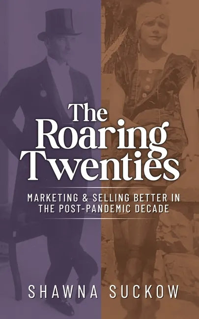 The Roaring Twenties: Marketing & Selling Better in the Post-Pandemic Decade: Creating Strategies for Shifting B2B and B2C Consumer Behavior - Paperback