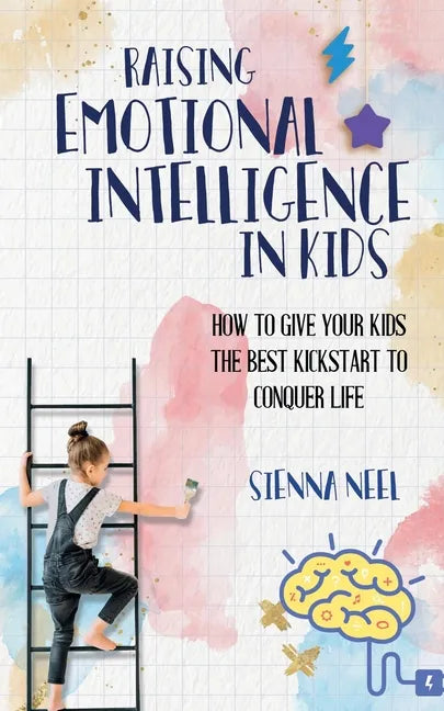 Raising Emotional Intelligence in Kids: How to Give Your Kids the Best Kickstart to Conquer Life - Paperback